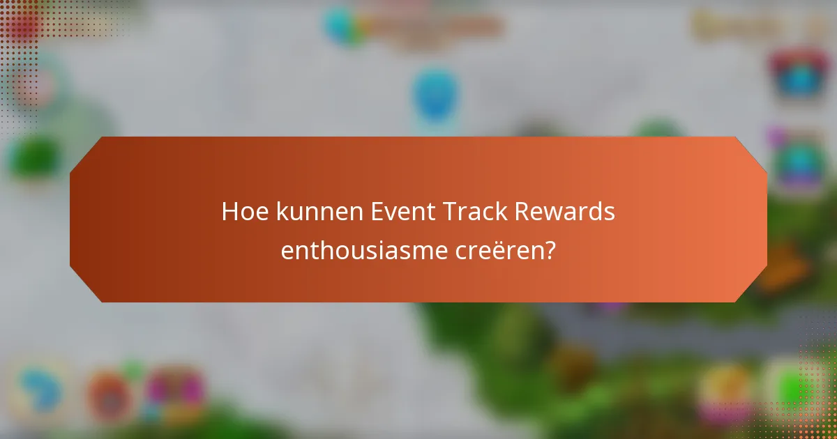 Hoe kunnen Event Track Rewards enthousiasme creëren?
