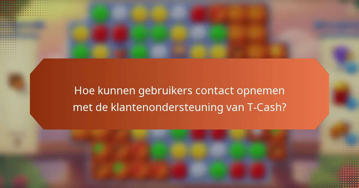 Hoe kunnen gebruikers contact opnemen met de klantenondersteuning van T-Cash?