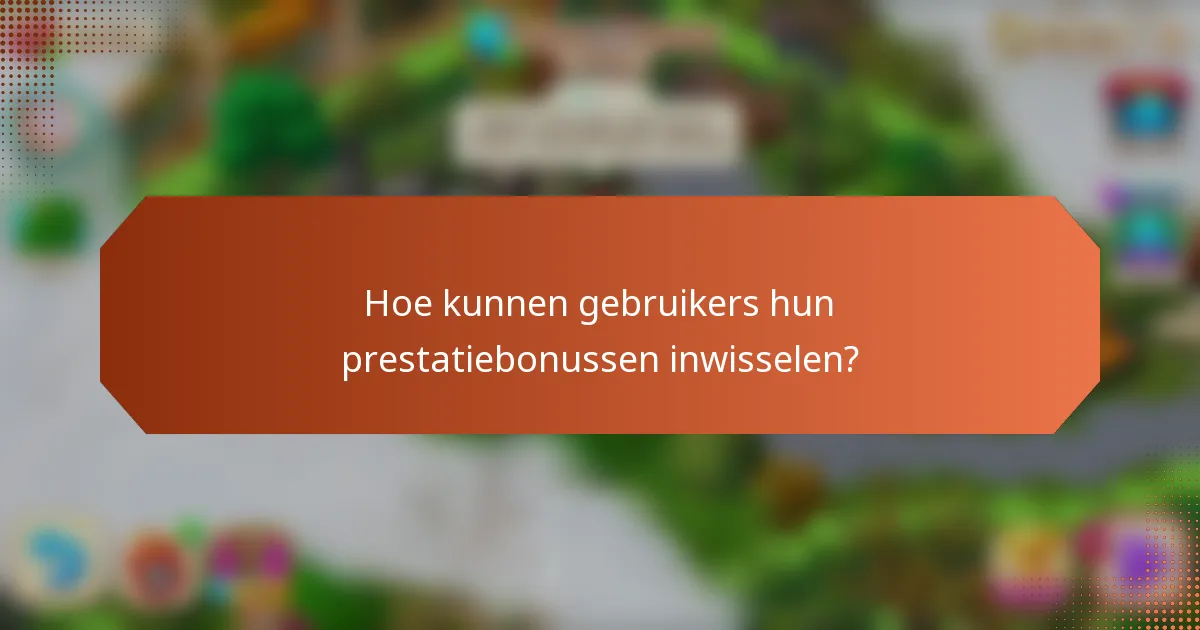 Hoe kunnen gebruikers hun prestatiebonussen inwisselen?