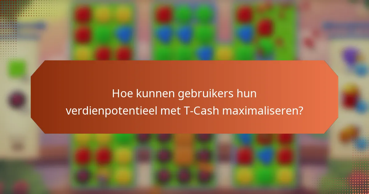 Hoe kunnen gebruikers hun verdienpotentieel met T-Cash maximaliseren?