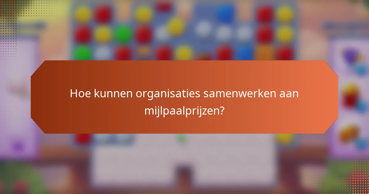 Hoe kunnen organisaties samenwerken aan mijlpaalprijzen?