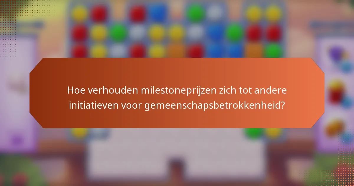 Hoe verhouden milestoneprijzen zich tot andere initiatieven voor gemeenschapsbetrokkenheid?