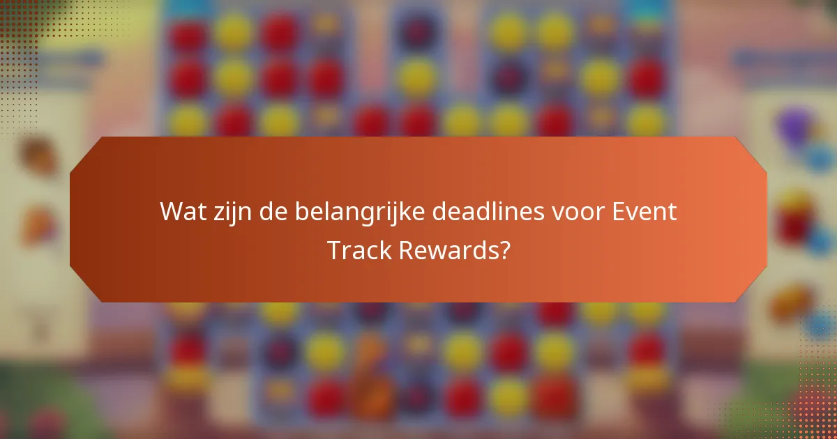 Wat zijn de belangrijke deadlines voor Event Track Rewards?