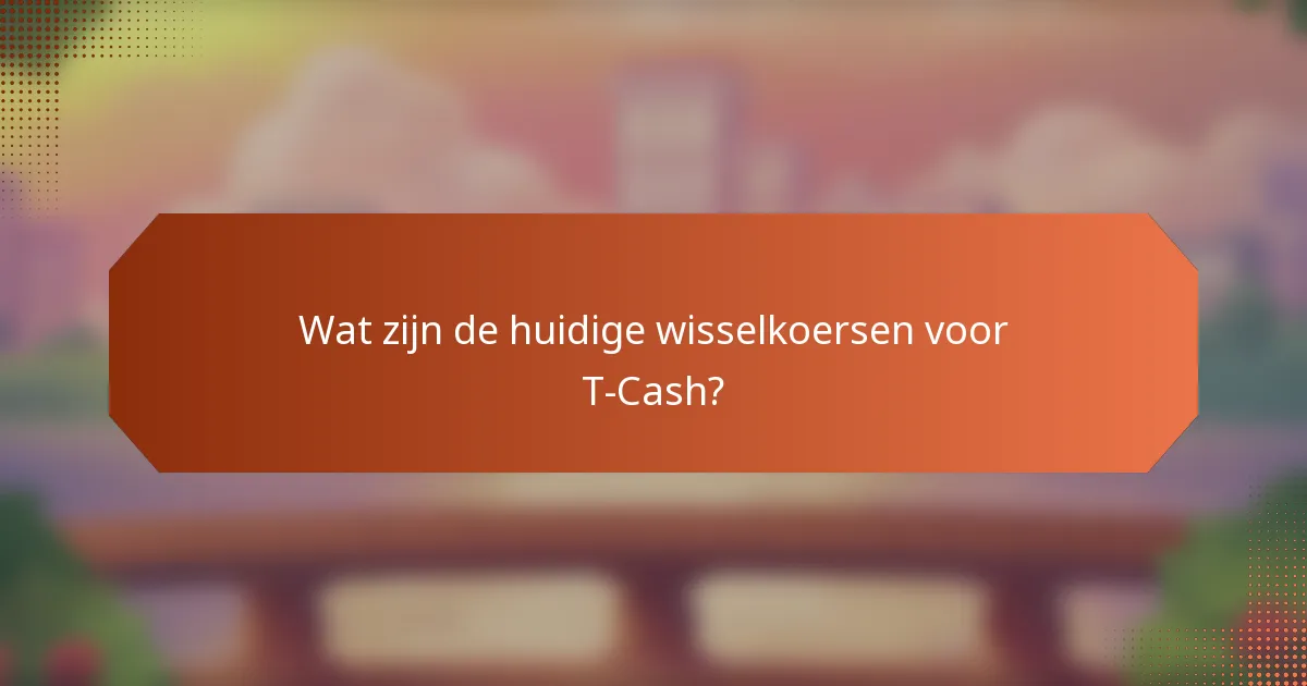 Wat zijn de huidige wisselkoersen voor T-Cash?