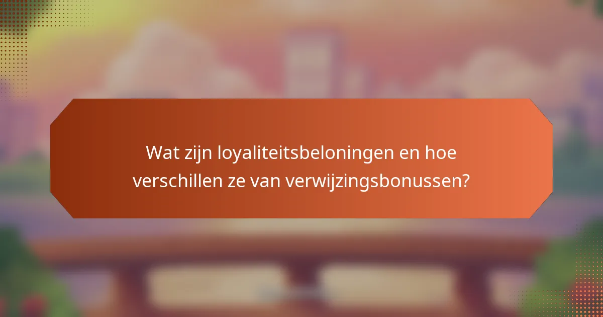 Wat zijn loyaliteitsbeloningen en hoe verschillen ze van verwijzingsbonussen?