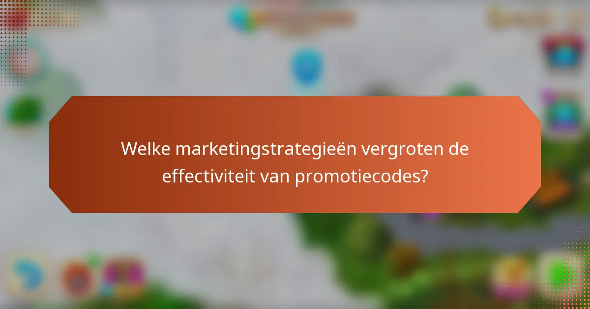 Welke marketingstrategieën vergroten de effectiviteit van promotiecodes?