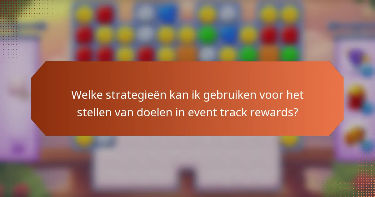 Welke strategieën kan ik gebruiken voor het stellen van doelen in event track rewards?