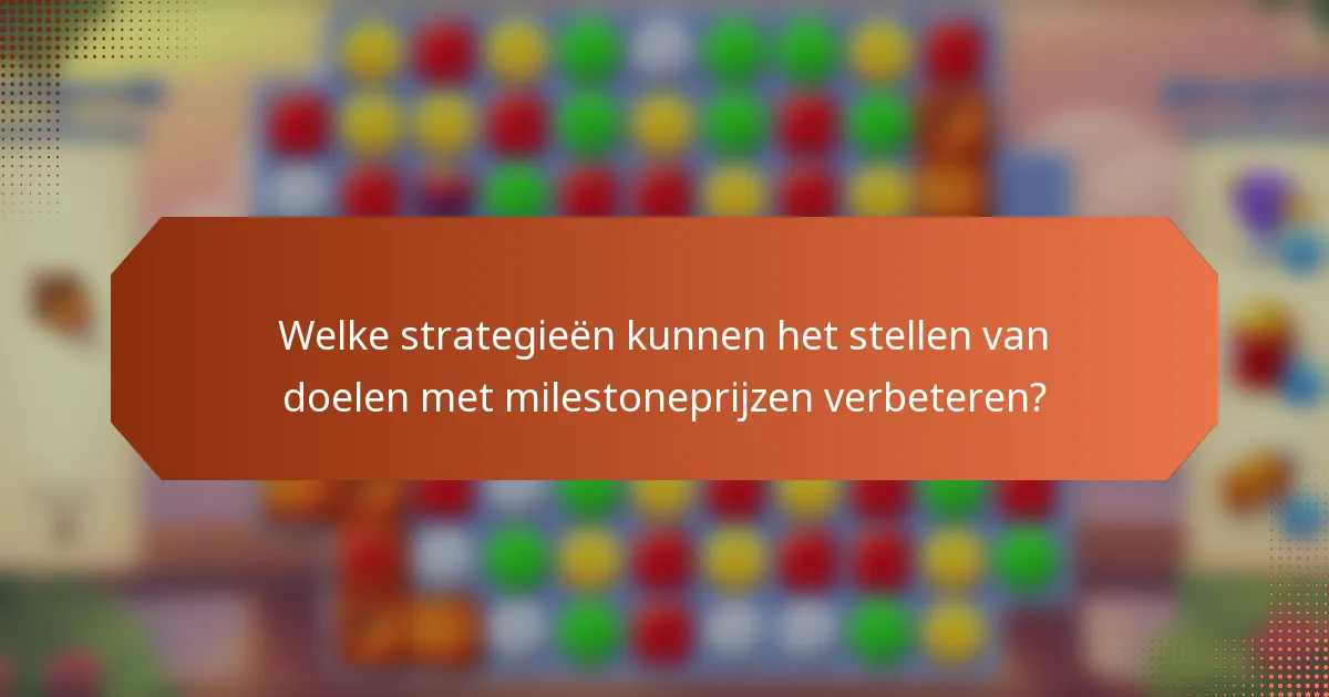 Welke strategieën kunnen het stellen van doelen met milestoneprijzen verbeteren?