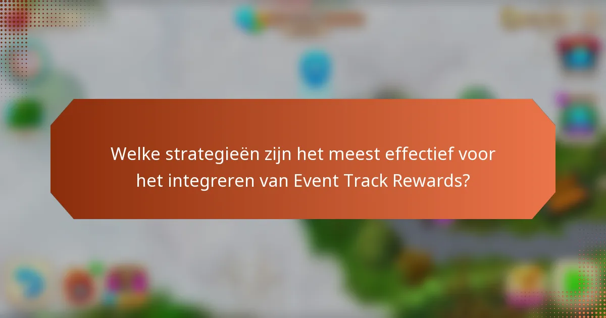 Welke strategieën zijn het meest effectief voor het integreren van Event Track Rewards?